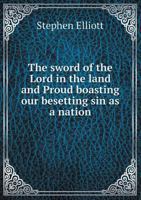 The Sword of the Lord in the Land, And, Proud Boasting Our Besetting Sin as a Nation: Two Sermons Preached in Christ Church and St. John's, Savannah, ... the Awful Catastrophe on Board the Princeton 1359393552 Book Cover