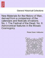 New Materials for the History of Man, derived from a comparison of the calendars and festivals of nations. No. I. The Festival of the Dead. No. II. Astronomical features in the Mosaic Cosmogony. 1241353328 Book Cover