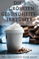Die 3 größten Gesundheitsirrtümer: Was uns wirklich krank macht B0C2RJT85Z Book Cover