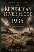 Republican River Flood of 1935: Deaths and Destruction of an Unannounced Flood (Nebraska's Groundwater) B0H7N5KRVP Book Cover