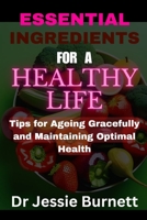 ESSENTIAL INGREDIENTS FOR A HEALTHY LIFE: TIPS FOR AGEING GRACEFULLY AND IN OPTIMAL HEALTH B0C1DHYQXX Book Cover