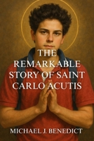 THE REMARKABLE STORY OF SAINT CARLO ACUTIS: The First Millennial Saint Who Illuminated Eucharistic Miracles in the Digital Age B0FSXS8PGJ Book Cover