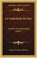 La Cathedrale Du Puy: Histoire Et Archeologie (1897) 116012924X Book Cover