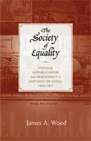 The Society of Equality: Popular Republicanism and Democracy in Santiago de Chile, 1818-1851 0826349412 Book Cover
