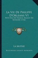 La Vie De Philippe D'Orleans V1: Petit-Fils De France, Regent Du Royaume (1736) 1104985780 Book Cover