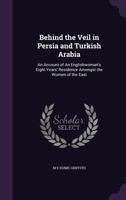 Behind The Veil In Persia And Turkish Arabia: An Account Of An Englishwoman's Eight Years' Residence Amongst The Women Of The East 9390314194 Book Cover