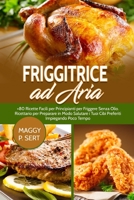 Friggitrice ad Aria: +80 Ricette Facili per Principianti per Friggere Senza Olio. Ricettario per Preparare in Modo Salutare i Tuoi Cibi Preferiti Impiegando Poco Tempo. B09328NP7K Book Cover