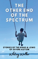 The Other End of the Spectrum: The Highs and Lows of Severe Autism B0H9T55HJG Book Cover