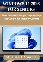 WINDOWS 11 2026 FOR SENIORS: User Guide with Simple Step-by-Step Instructions for Everyday Comfort B0GW7BV9L8 Book Cover