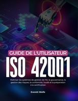Guide de l'utilisateur ISO 42001: Maîtriser les systèmes de gestion de l'IA, la gouvernance, la gestion des risques, la conformité, l'audit et la prép B0H98BPTH8 Book Cover