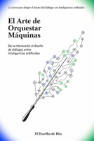 El Arte de Orquestar Máquinas: De la interacción al diseño de diálogos entre inteligencias artificiales (Spanish Edition) B0FRYCCQCY Book Cover