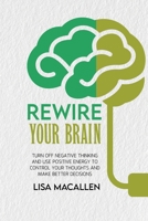 Rewire Your Brain: Turn Off Negative Thinking and Use Positive Energy to Control Your Thoughts and Make Better Decisions 1801769427 Book Cover