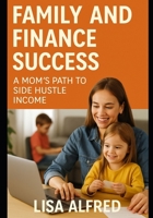 Family and Finance Success: A Mom’s Path to Side Hustle Income B0F4KZPVVB Book Cover