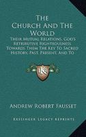 The Church And The World: Their Mutual Relations, God's Retributive Righteousness Towards Them The Key To Sacred History, Past, Present, And To Come 1165662442 Book Cover