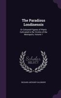 The Paradisus Londinensis: Or Coloured Figures of Plants Cultivated in the Vicinity of the Metropolis, Volume 1 1358275777 Book Cover