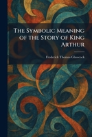 The Symbolic Meaning of the Story of King Arthur 1025353838 Book Cover
