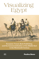 Visualizing Egypt: European Travel, Book Publishing, and the Commercialization of the Middle East in the Nineteenth Century 1617976679 Book Cover