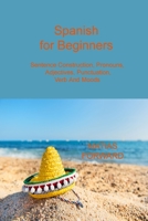 Spanish for Beginners: Sentence Construction, Pronouns, Adjectives, Punctuation, Verb and Moods 1806033763 Book Cover