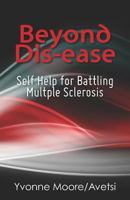 Beyond Dis-Ease: Self Help for Battling Multple Sclerosis 1477635246 Book Cover