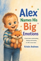 Alex Names His Big Emotions: A Social Emotional Learning Book for Toddlers and Preschoolers About Feelings, Self-Regulation, and Emotional Awareness B0H58PNSK1 Book Cover