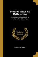 Lewi Ben Gerson ALS Mathematiker: Ein Beitrag Zur Geschichte Der Mathematik Bei Den Juden - Primary Source Edition 0270551050 Book Cover