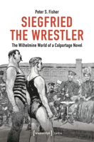 Siegfried the Wrestler: The Wilhelmine World of a Colportage Novel 3837666913 Book Cover