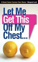 Let Me Get This Off My Chest: A Breast Cancer Survivor Over-Shares 0615812511 Book Cover