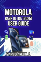 Motorola Razr Ultra (2025) User Guide: Master Dual Displays, Dominate Photography, and Troubleshoot Issues B0GZJJ5TRQ Book Cover