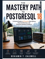 The Mastery Path to PostgreSQL 18: A Practical Guide to AI-Powered Data Systems, Cloud Architectures, and Enterprise Database Excellence B0H6NCLJLM Book Cover
