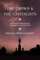 The Crown and the Capitalists: The Ethnic Chinese and the Founding of the Thai Nation (Critical Dialogues in Southeast Asian Studies) 0295746246 Book Cover