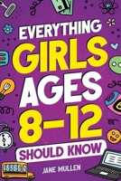 Everything Girls Ages 8-12 Should Know: Understand Puberty, Build Healthy Habits, Manage Emotions, Build Confidence, Make Friends, Handle Peer Pressure, and More! 1962481050 Book Cover