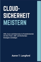 Cloud-Sicherheit Meistern: AWS, Azure und Kubernetes im Produktivbetrieb mit Zero-Trust-, IAM- und DevSecOps-Strategien verteidigen (German Edition) B0GQLQ9WV6 Book Cover