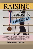 Faire de votre enfant un Champion de Gymnastique: Le guide complet pour liberer le potentiel de votre enfant 1501048546 Book Cover