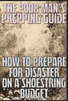 The Poor Man's Prepping Guide: How to Prepare for Disaster on a Shoestring Budget 1483989984 Book Cover