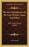 The New Metaphysics or The Law of End, Cause, and Effect with other essays 1017949522 Book Cover