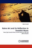 Naive Art and its Reflection in Swedish Music: Naive Style Swedish Music and Art from the 19th and 20th Centuries 3843382190 Book Cover
