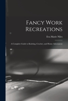 Fancy Work Recreations: A Complete Guide to Knitting, Crochet, and Home Adornment 1013507592 Book Cover