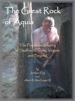 The Great Rock of Aquia. The Freestone Industry of Stafford County, Virginia and Beyond 1556137206 Book Cover