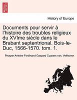 Documents pour servir � l'histoire des troubles religieux du XVIme si�cle dans le Brabant septentrional. Bois-le-Duc, 1566-1570. tom. 1. 0274643227 Book Cover