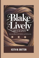BLAKE LIVELY BIOGRAPHY: A Journey Woven with Ambition and Authenticity B0DV4K8GT9 Book Cover