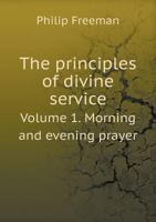 The principles of divine service; an enquiry concerning the true manner of understanding and using the order for morning and evening prayer, and for ... Holy Communion in the English Church Volume 1 1371442649 Book Cover
