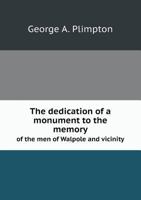The Dedication of a Monument to the Memory of the Men of Walpole and Vicinity 1359363890 Book Cover