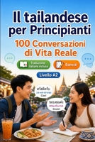 Il tailandese per Principianti A2: 100 Conversazioni di Vita Reale: Impara il tailandese con 100 dialoghi bilingue, saluti, viaggio, spesa, lavoro, ... vocabolario ed esercizi (Italian Edition) B0H7QN7RFV Book Cover