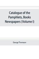 Catalogue of the pamphlets, books, newspapers, and manuscripts relating to the civil war, the commonwealth, and restoration (Volume I) 1640-1661 9353703824 Book Cover
