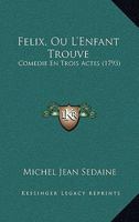Felix, Ou L'Enfant Trouve: Comedie En Trois Actes (1793) 1179559312 Book Cover