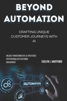 Beyond Automation: Crafting Unique Customer Journeys with AI: Unlock Transformative AI Strategies for Personalized Customer Engagement B0FNWYWZLW Book Cover