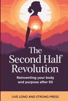 The Second Half Revolution: Reinventing Your Body and Purpose After 50 1456681338 Book Cover
