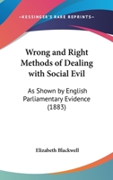Wrong and Right Methods of Dealing With Social Evil: As Shown by English Parliamentary Evidence 1240063717 Book Cover