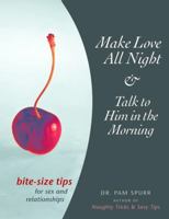 Make Love All Night and Talk to Him in the Morning: Bite-Size Tips for Sex and Relationships 1569754411 Book Cover
