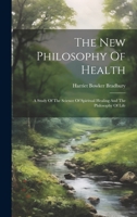 The New Philosophy Of Health: A Study Of The Science Of Spiritual Healing And The Philosophy Of Life 1120909112 Book Cover